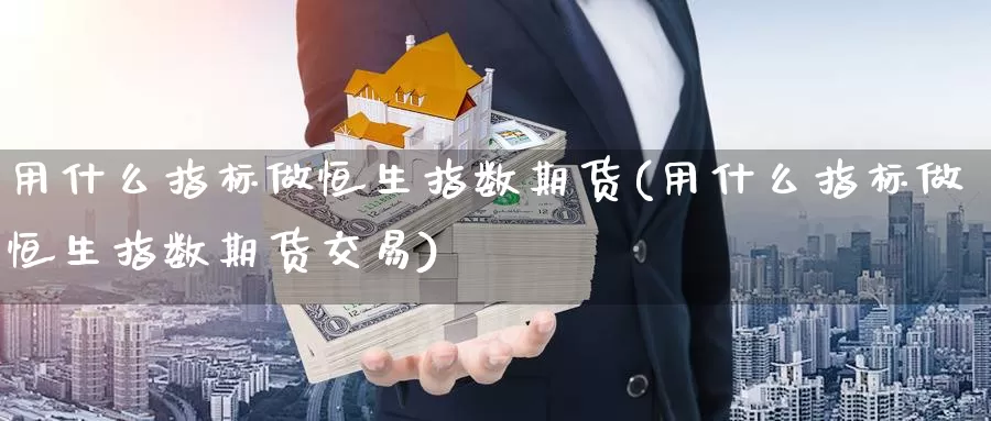 用什么指标做恒生指数期货(用什么指标做恒生指数期货交易)_https://www.ruanjianla.com_恒指期货_第1张